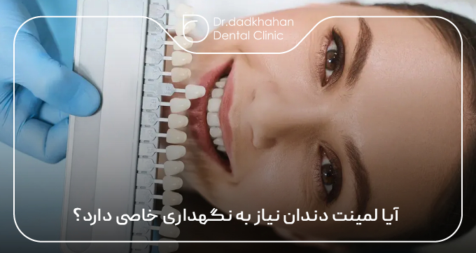 آیا لمینت دندان نیاز به نگهداری خاصی دارد؟
